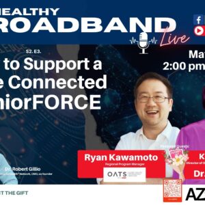A promotional graphic for “My Healthy Broadband Live.” The top section shows the title “My Healthy Broadband Live” with icons for Facebook, LinkedIn, and YouTube Live, and a logo for the Reality Health Community Challenge. Large text reads “S2. E3. How to Support a More Connected SeniorFORCE.” On the right side, the date and time appear: “May 7, 2026, 2:00 pm – 3:00 pm PST.” Across the lower half are photos of five individuals. On the left, two people are labeled “Lucy Howell, The Force for Health Network, CEO, co‑founder” and “Dr. Robert Gillio, The Force for Health Network, CMO, co‑founder.” In the center is a person labeled “Ryan Kawamoto, Regional Program Manager, OATS Older Adults Technology Services.” On the right, two individuals are labeled “Kelly Mukherjee, Director of Operations for Broadband & Digital Inclusion, ASU” and “& her mom Dr. Li‑Jun Chung.” A small Mother’s Day bouquet graphic appears near their names. Logos at the bottom include The Force for Health Network, AZ1, and the Arizona Broadband Stakeholder Network Digital Access Task Force. A QR code is displayed on each side of the bottom row. Background elements include digital network graphics, circuitry patterns, and word art such as “Science” and “Media.”